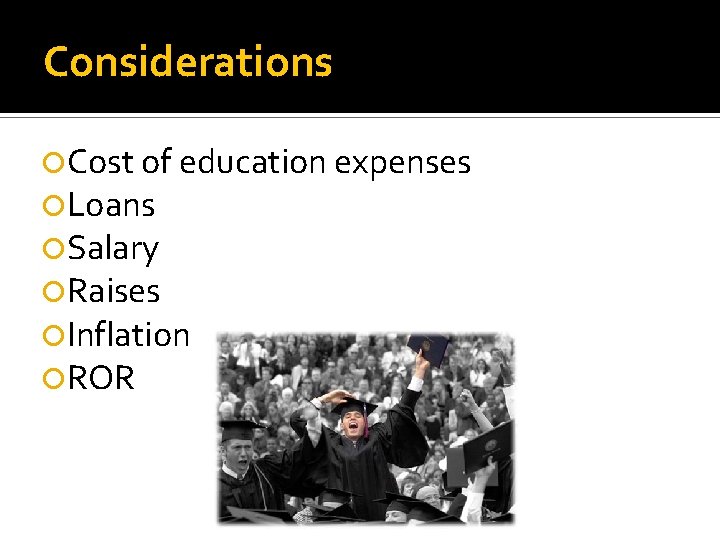 Considerations Cost of education expenses Loans Salary Raises Inflation ROR 