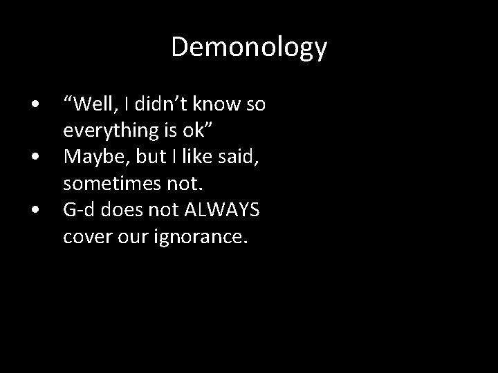 Demonology • “Well, I didn’t know so everything is ok” • Maybe, but I