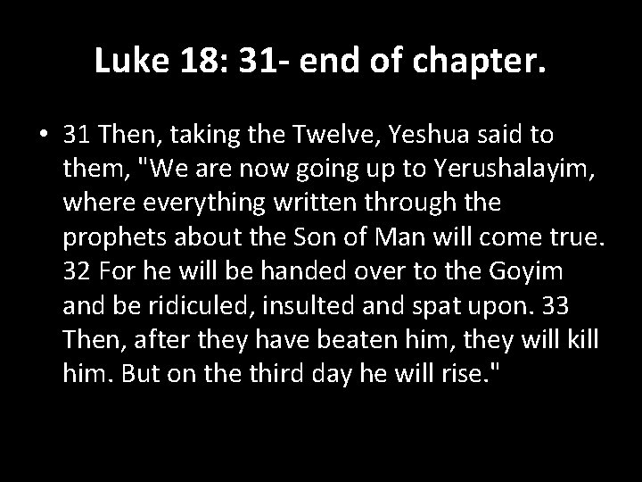 Luke 18: 31 - end of chapter. • 31 Then, taking the Twelve, Yeshua