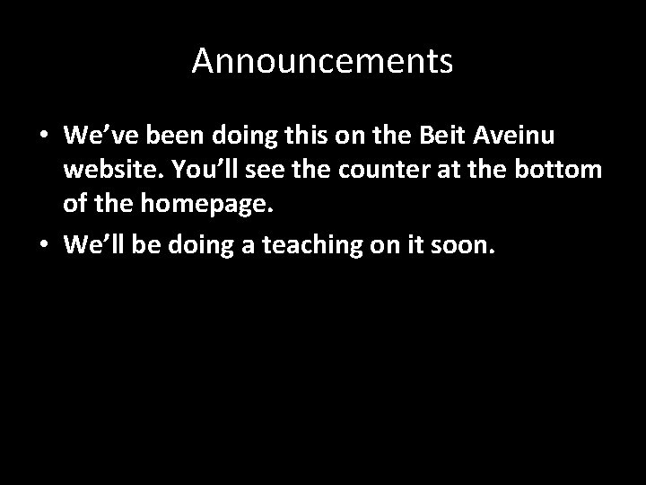 Announcements • We’ve been doing this on the Beit Aveinu website. You’ll see the