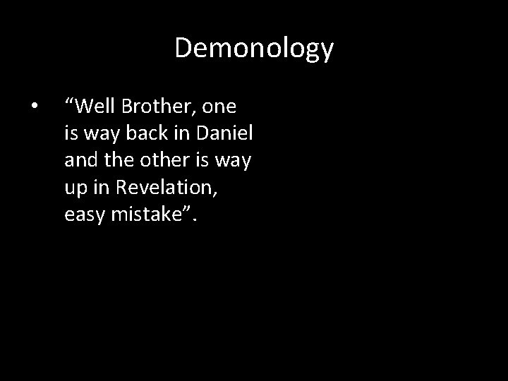 Demonology • “Well Brother, one is way back in Daniel and the other is