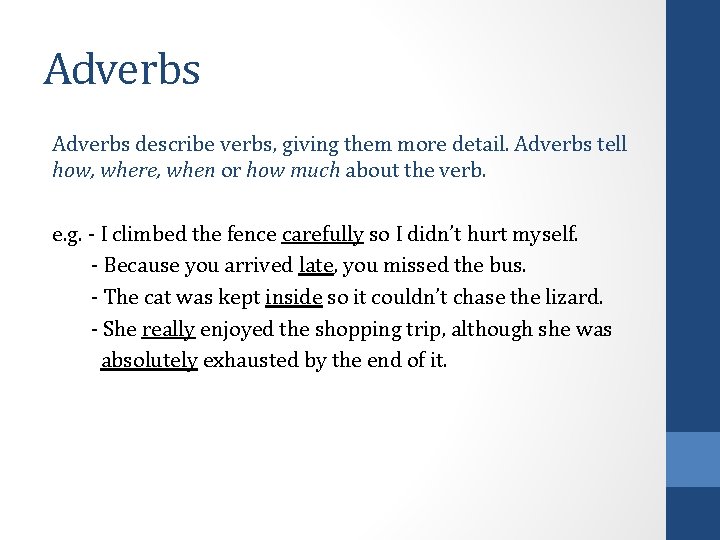 Adverbs describe verbs, giving them more detail. Adverbs tell how, where, when or how