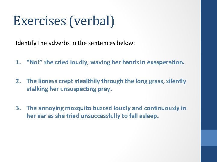 Exercises (verbal) Identify the adverbs in the sentences below: 1. “No!” she cried loudly,