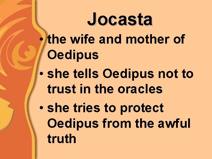 Jocasta • the wife and mother of Oedipus • she tells Oedipus not to
