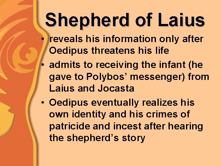 Shepherd of Laius • reveals his information only after Oedipus threatens his life •