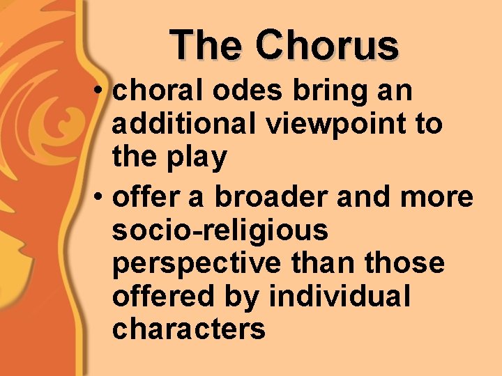 The Chorus • choral odes bring an additional viewpoint to the play • offer