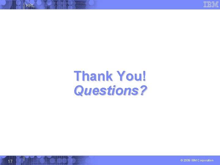 HRL Thank You! Questions? 17 © 2009 IBM Corporation 