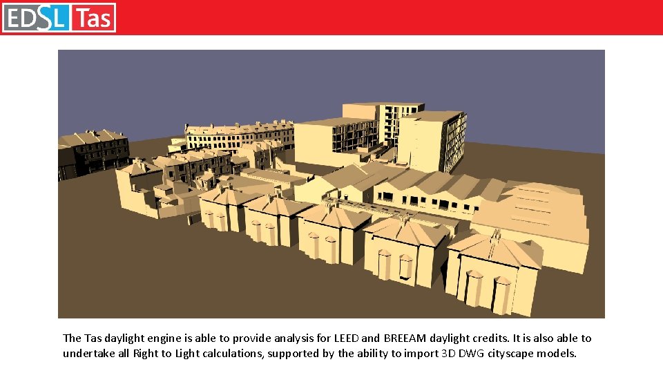 The Tas daylight engine is able to provide analysis for LEED and BREEAM daylight