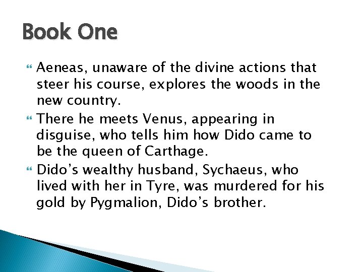 Book One Aeneas, unaware of the divine actions that steer his course, explores the