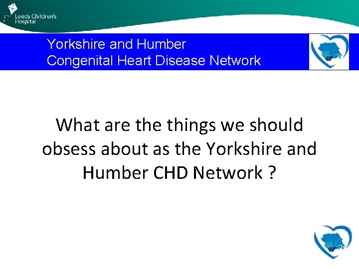 Yorkshire and Humber Congenital Heart Disease Network What are things we should obsess about