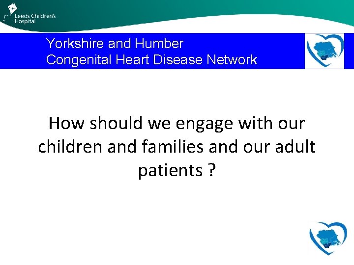 Yorkshire and Humber Congenital Heart Disease Network How should we engage with our children