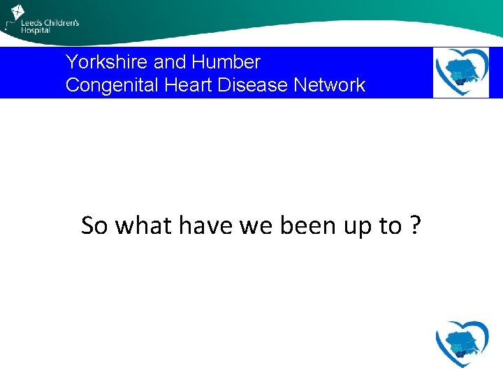 Yorkshire and Humber Congenital Heart Disease Network So what have we been up to