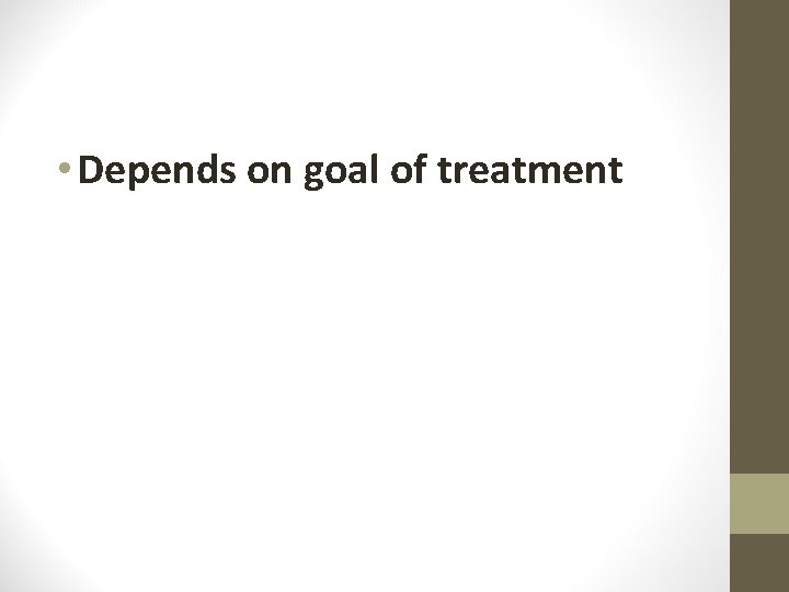  • Depends on goal of treatment 