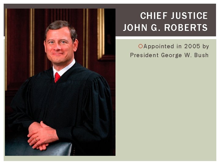 CHIEF JUSTICE JOHN G. ROBERTS Appointed in 2005 by President George W. Bush 