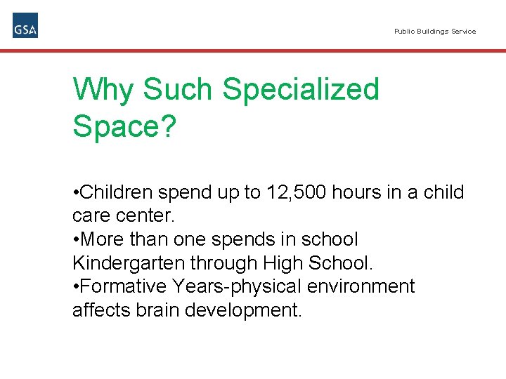 Public Buildings Service Why Such Specialized Space? • Children spend up to 12, 500