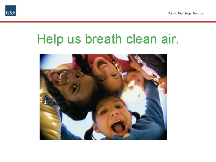 Public Buildings Service Help us breath clean air. 