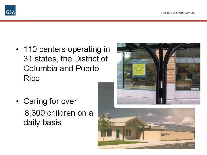 Public Buildings Service • 110 centers operating in 31 states, the District of Columbia
