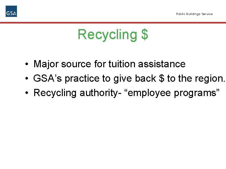 Public Buildings Service Recycling $ • Major source for tuition assistance • GSA’s practice