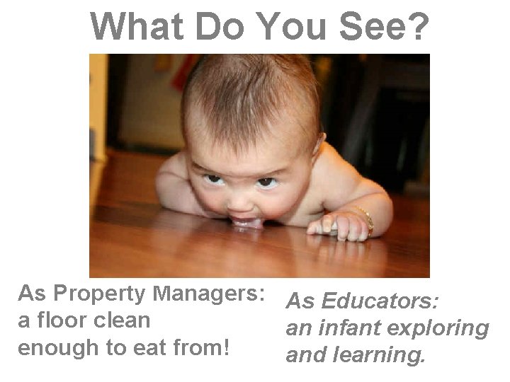 What Do You See? As Property Managers: As Educators: a floor clean an infant