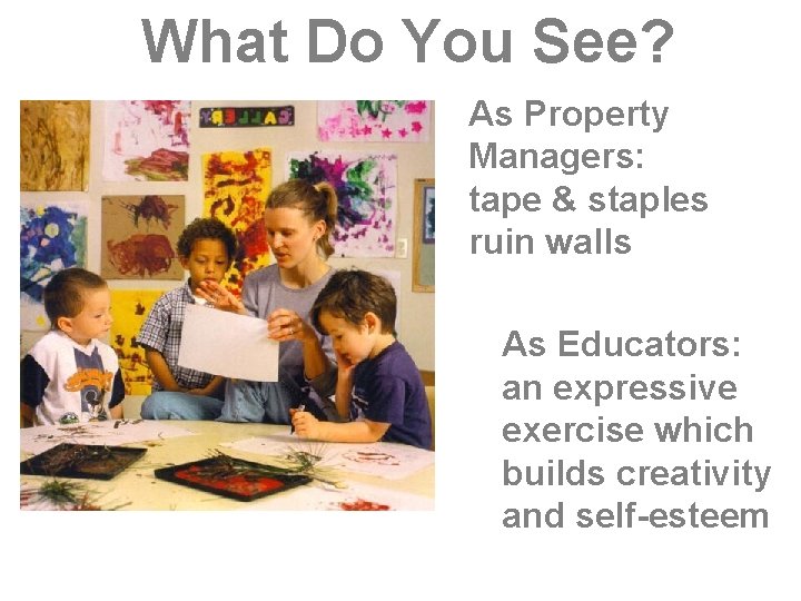 What Do You See? As Property Managers: tape & staples ruin walls As Educators: