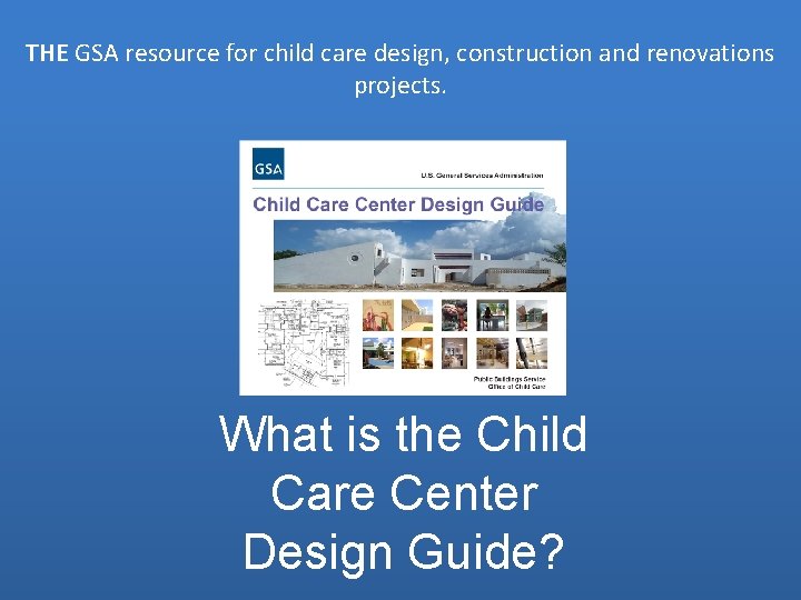 THE GSA resource for child care design, construction and renovations projects. What is the