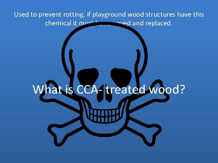 Used to prevent rotting, if playground wood structures have this chemical it must be