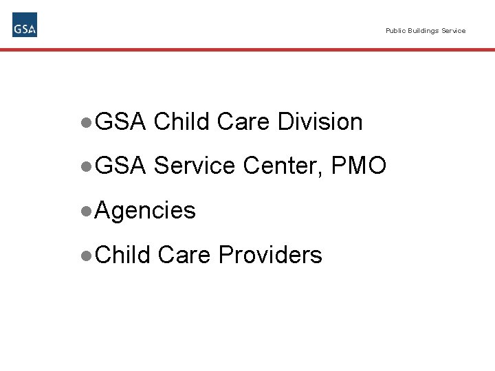 Public Buildings Service ●GSA Child Care Division ●GSA Service Center, PMO ●Agencies ●Child Care