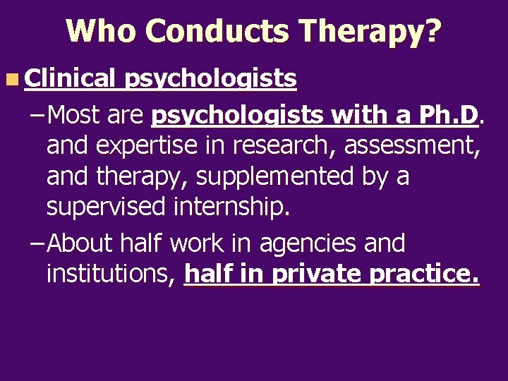 Who Conducts Therapy? n Clinical psychologists – Most are psychologists with a Ph. D.