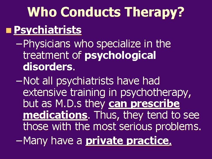 Who Conducts Therapy? n Psychiatrists – Physicians who specialize in the treatment of psychological
