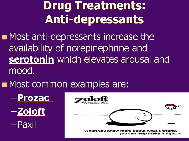 Drug Treatments: Anti-depressants n Most anti-depressants increase the availability of norepinephrine and serotonin which