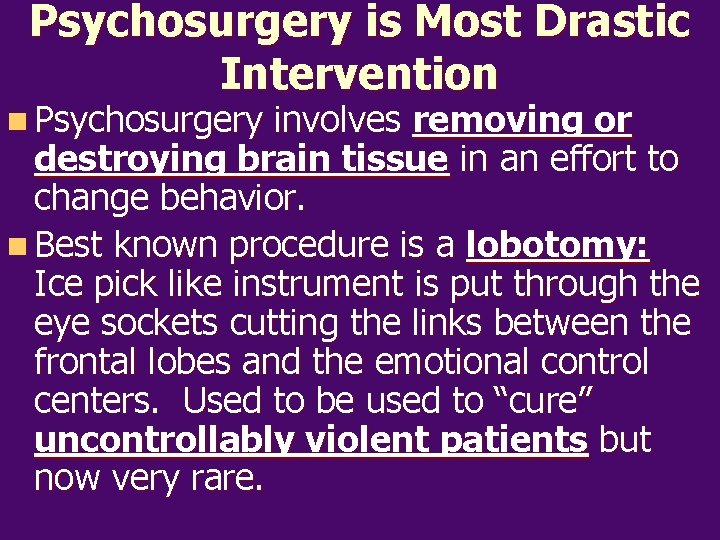 Psychosurgery is Most Drastic Intervention n Psychosurgery involves removing or destroying brain tissue in