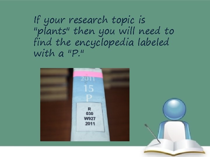 If your research topic is "plants" then you will need to find the encyclopedia