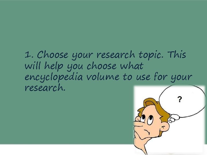 1. Choose your research topic. This will help you choose what encyclopedia volume to