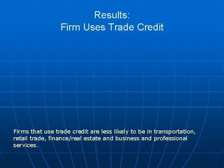 Results: Firm Uses Trade Credit Firms that use trade credit are less likely to Results: Firm Uses Trade Credit Firms that use trade credit are less likely to