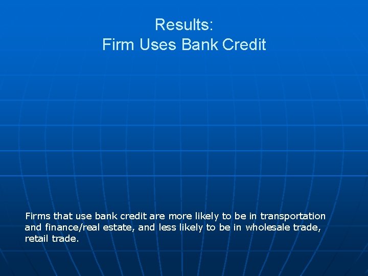 Results: Firm Uses Bank Credit Firms that use bank credit are more likely to Results: Firm Uses Bank Credit Firms that use bank credit are more likely to
