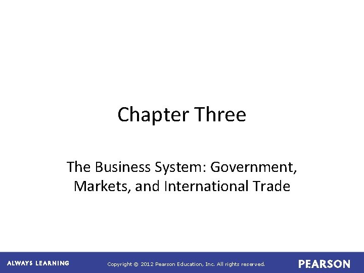 Chapter Three The Business System: Government, Markets, and International Trade Copyright © 2012 Pearson