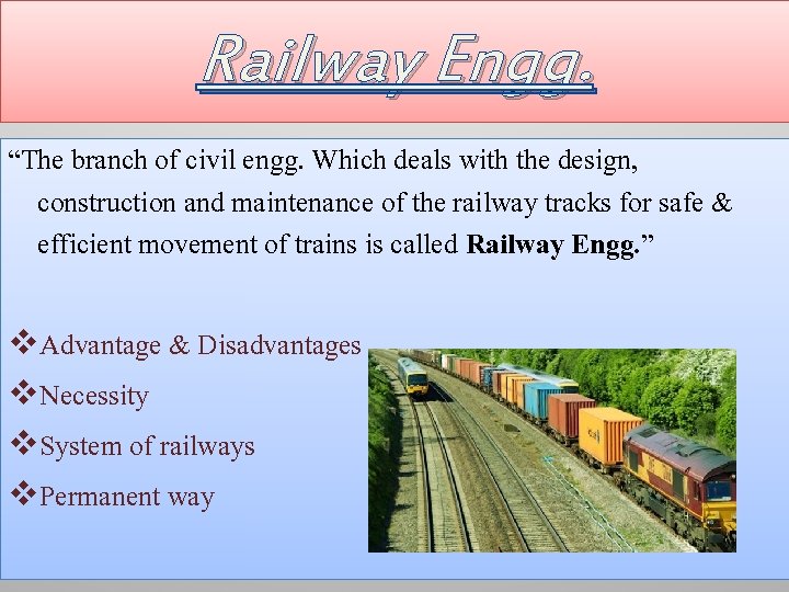Railway Engg. “The branch of civil engg. Which deals with the design, construction and