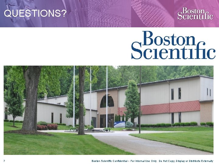 QUESTIONS? 7 Boston Scientific Confidential -- For Internal Use Only. Do Not Copy, Display