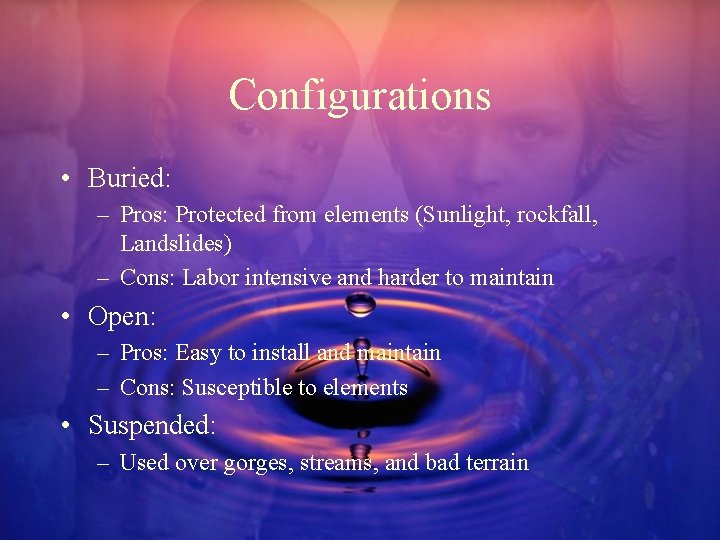 Configurations • Buried: – Pros: Protected from elements (Sunlight, rockfall, Landslides) – Cons: Labor