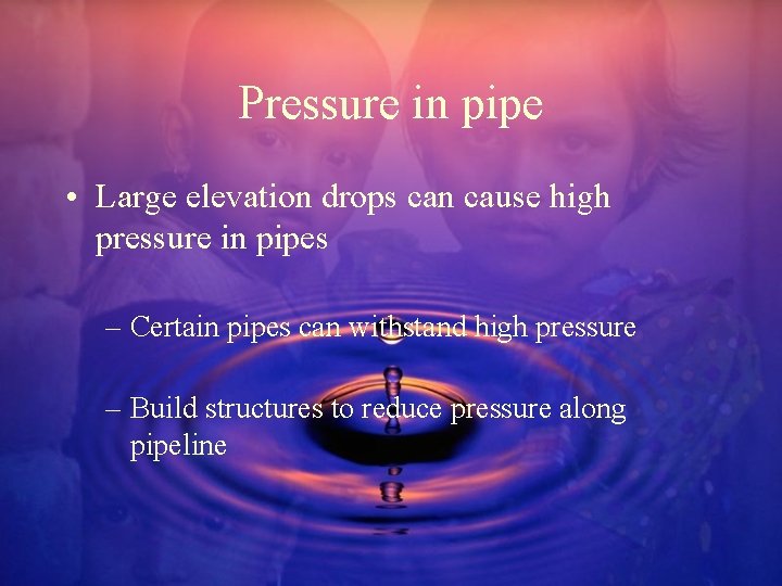Pressure in pipe • Large elevation drops can cause high pressure in pipes –