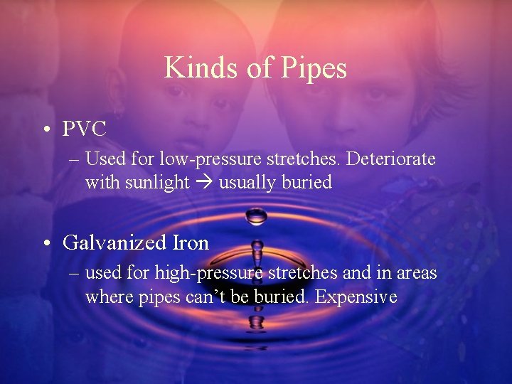 Kinds of Pipes • PVC – Used for low-pressure stretches. Deteriorate with sunlight usually