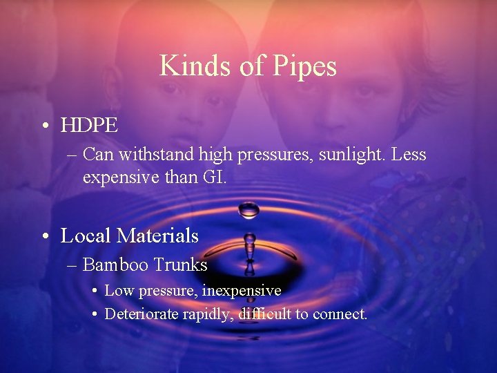 Kinds of Pipes • HDPE – Can withstand high pressures, sunlight. Less expensive than