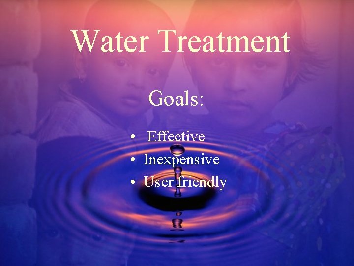 Water Treatment Goals: • Effective • Inexpensive • User friendly 