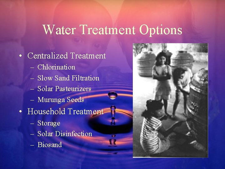 Water Treatment Options • Centralized Treatment – – Chlorination Slow Sand Filtration Solar Pasteurizers