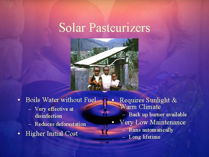 Solar Pasteurizers • Boils Water without Fuel – Very effective at disinfection – Reduces