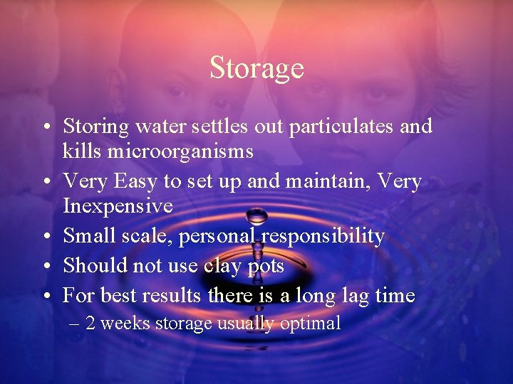 Storage • Storing water settles out particulates and kills microorganisms • Very Easy to