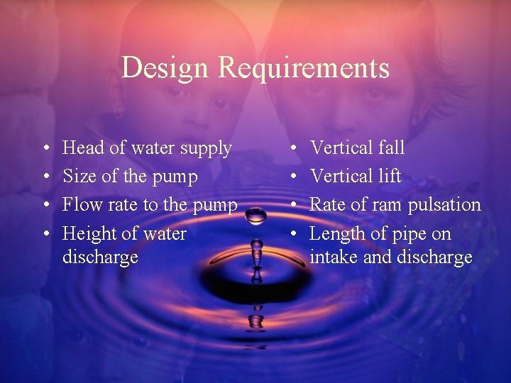 Design Requirements • • Head of water supply Size of the pump Flow rate