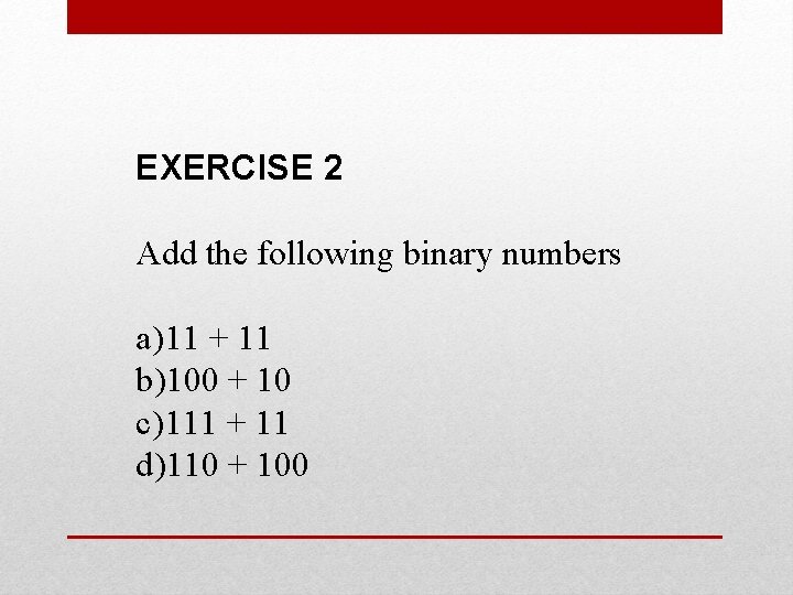 EXERCISE 2 Add the following binary numbers a) 11 + 11 b)100 + 10 EXERCISE 2 Add the following binary numbers a) 11 + 11 b)100 + 10