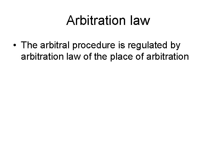 Arbitration law • The arbitral procedure is regulated by arbitration law of the place