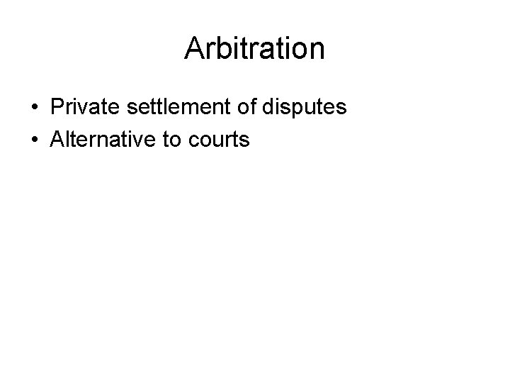 Arbitration • Private settlement of disputes • Alternative to courts 